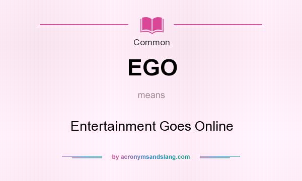 What does EGO mean? It stands for Entertainment Goes Online