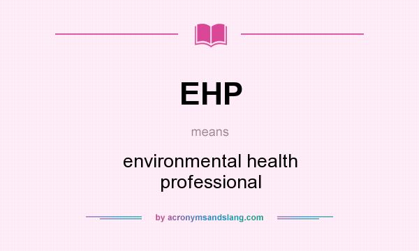 What does EHP mean? It stands for environmental health professional