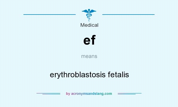 What does ef mean? It stands for erythroblastosis fetalis