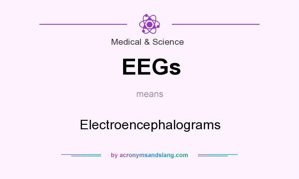 What does EEGs mean? It stands for Electroencephalograms