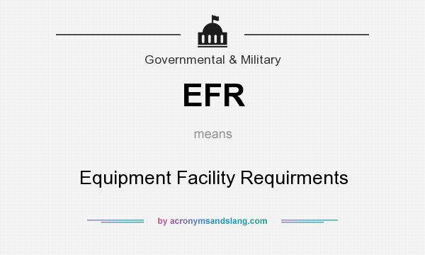 What does EFR mean? It stands for Equipment Facility Requirments