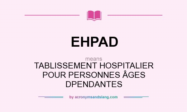 What does EHPAD mean? It stands for TABLISSEMENT HOSPITALIER POUR PERSONNES ÂGES DPENDANTES