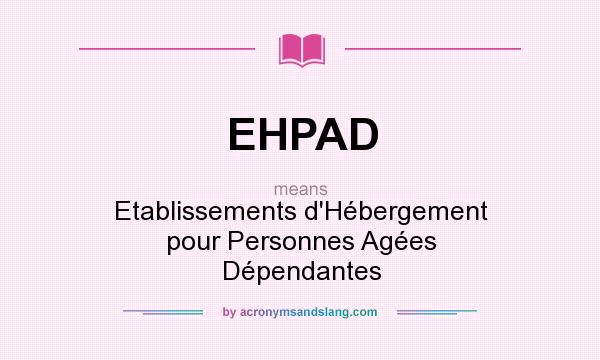 What does EHPAD mean? It stands for Etablissements d`Hébergement pour Personnes Agées Dépendantes