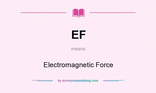 What does EF mean? It stands for Electromagnetic Force