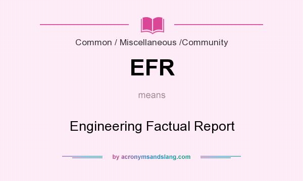 What does EFR mean? It stands for Engineering Factual Report