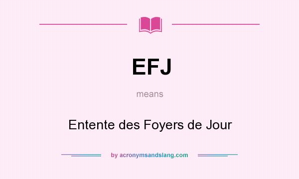 What does EFJ mean? It stands for Entente des Foyers de Jour