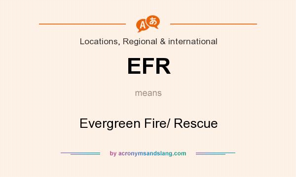 What does EFR mean? It stands for Evergreen Fire/ Rescue