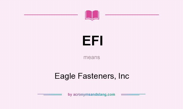 What does EFI mean? It stands for Eagle Fasteners, Inc