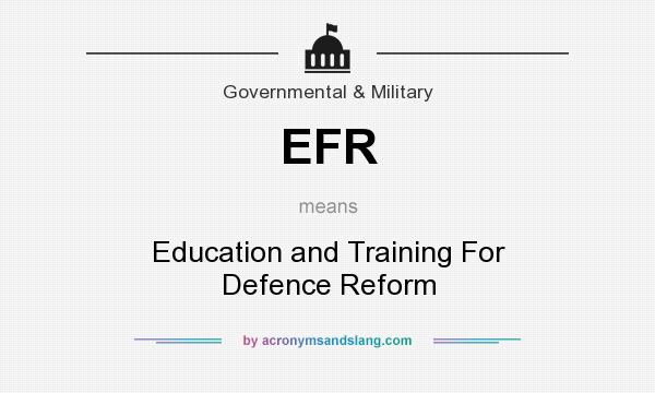 What does EFR mean? It stands for Education and Training For Defence Reform