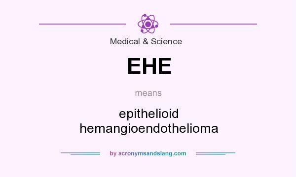 What does EHE mean? It stands for epithelioid hemangioendothelioma