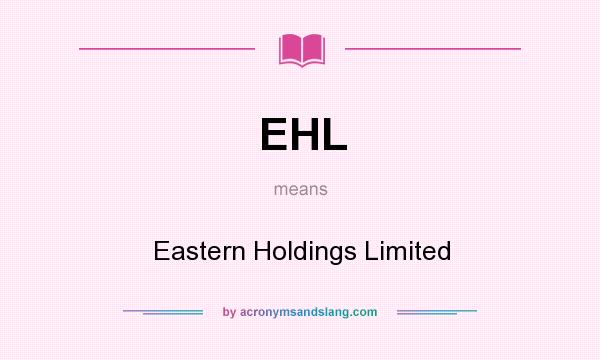 What does EHL mean? It stands for Eastern Holdings Limited