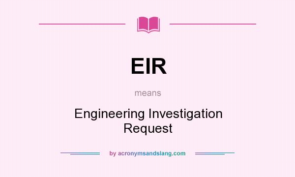What does EIR mean? It stands for Engineering Investigation Request