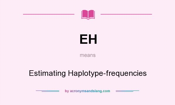 What does EH mean? It stands for Estimating Haplotype-frequencies