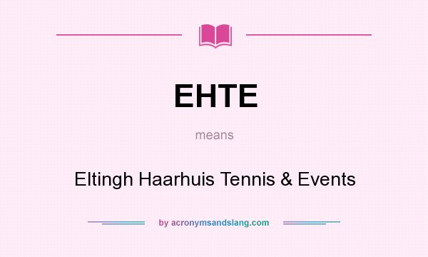 What does EHTE mean? It stands for Eltingh Haarhuis Tennis & Events