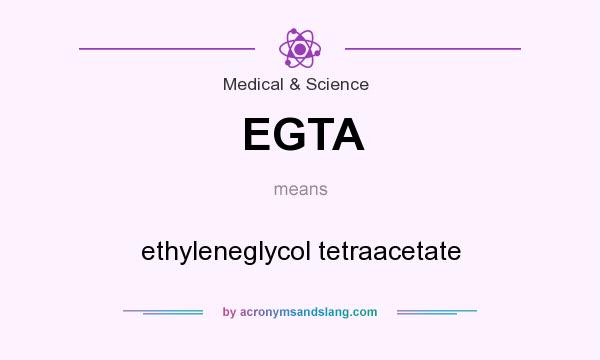 What does EGTA mean? It stands for ethyleneglycol tetraacetate