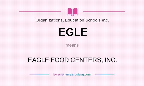 What does EGLE mean? It stands for EAGLE FOOD CENTERS, INC.