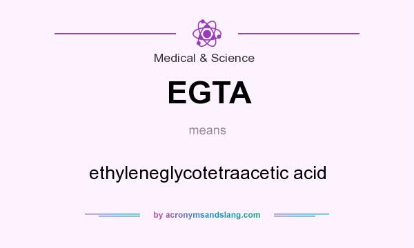 What does EGTA mean? It stands for ethyleneglycotetraacetic acid