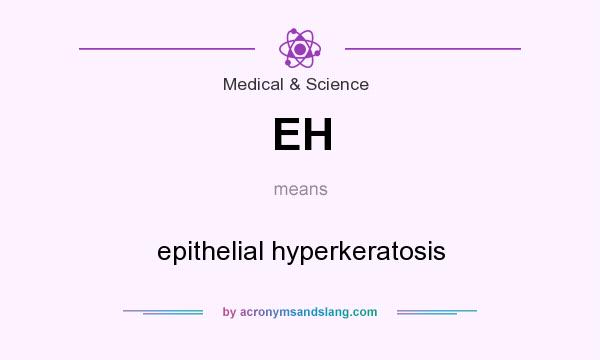 What does EH mean? It stands for epithelial hyperkeratosis