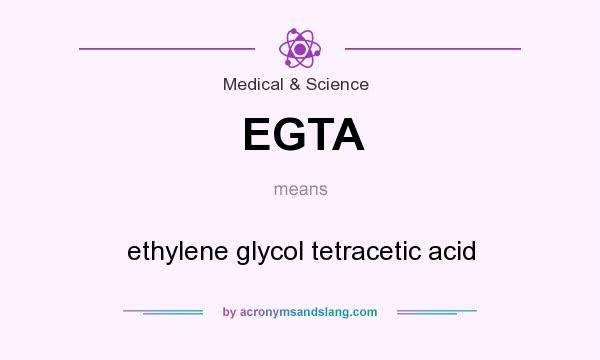 What does EGTA mean? It stands for ethylene glycol tetracetic acid