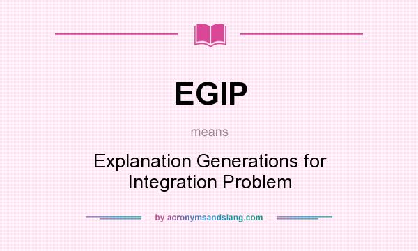What does EGIP mean? It stands for Explanation Generations for Integration Problem
