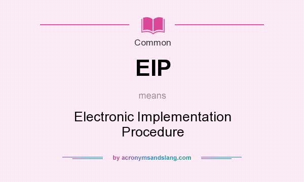 What does EIP mean? It stands for Electronic Implementation Procedure