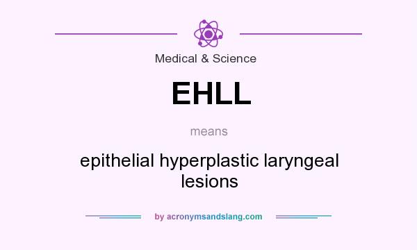 What does EHLL mean? It stands for epithelial hyperplastic laryngeal lesions