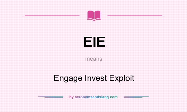 What does EIE mean? It stands for Engage Invest Exploit