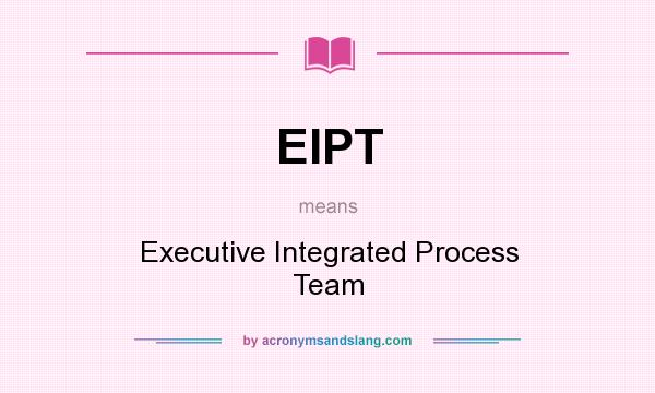What does EIPT mean? It stands for Executive Integrated Process Team