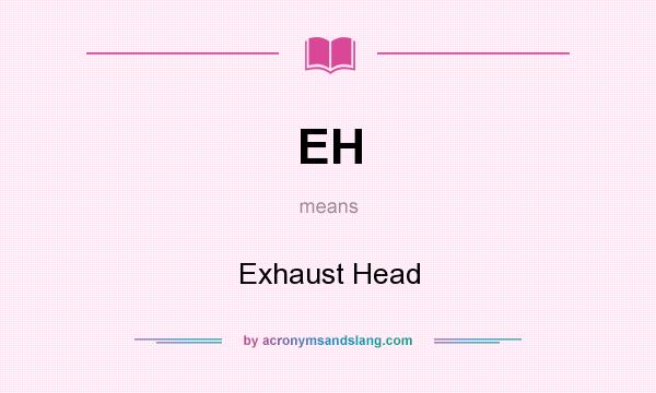 What does EH mean? It stands for Exhaust Head