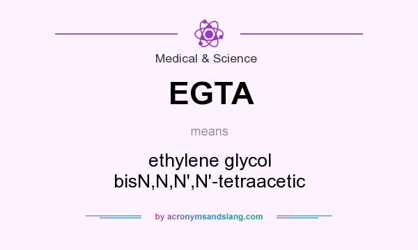 What does EGTA mean? It stands for ethylene glycol bisN,N,N`,N`-tetraacetic