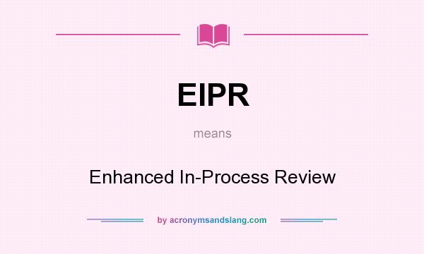 What does EIPR mean? It stands for Enhanced In-Process Review