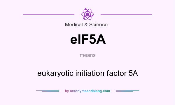 What does eIF5A mean? It stands for eukaryotic initiation factor 5A