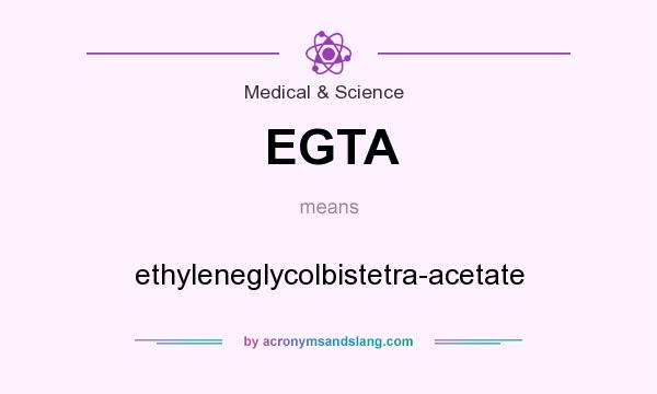What does EGTA mean? It stands for ethyleneglycolbistetra-acetate