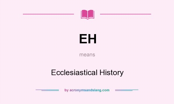 What does EH mean? It stands for Ecclesiastical History