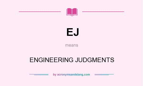 What does EJ mean? It stands for ENGINEERING JUDGMENTS