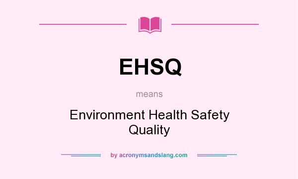 What does EHSQ mean? It stands for Environment Health Safety Quality