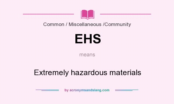 What does EHS mean? It stands for Extremely hazardous materials