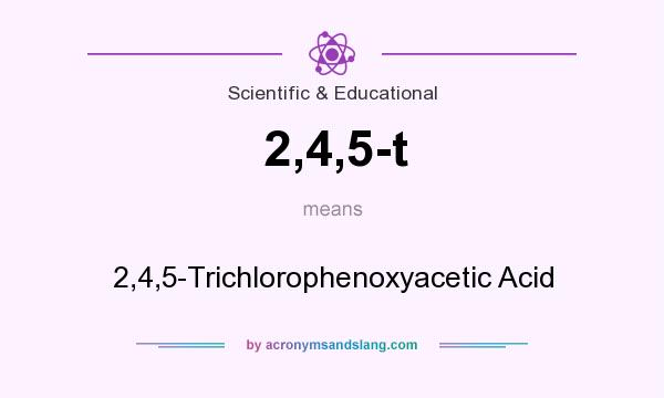 What does 2,4,5-t mean? It stands for 2,4,5-Trichlorophenoxyacetic Acid
