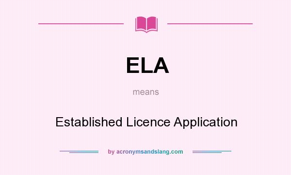 What does ELA mean? It stands for Established Licence Application