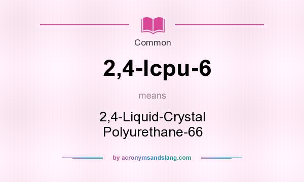 What does 2,4-lcpu-6 mean? It stands for 2,4-Liquid-Crystal Polyurethane-66