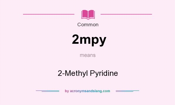 What does 2mpy mean? It stands for 2-Methyl Pyridine