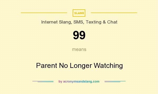 What does 99 mean? It stands for Parent No Longer Watching