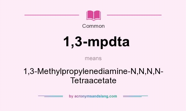 What does 1,3-mpdta mean? It stands for 1,3-Methylpropylenediamine-N,N,N,N- Tetraacetate
