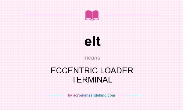 What does elt mean? It stands for ECCENTRIC LOADER TERMINAL