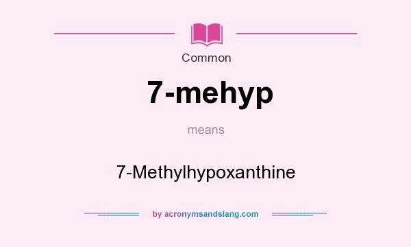 What does 7-mehyp mean? It stands for 7-Methylhypoxanthine