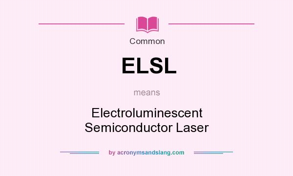 What does ELSL mean? It stands for Electroluminescent Semiconductor Laser