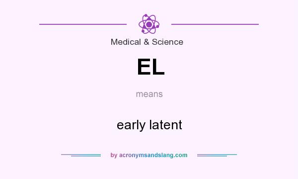 What does EL mean? It stands for early latent