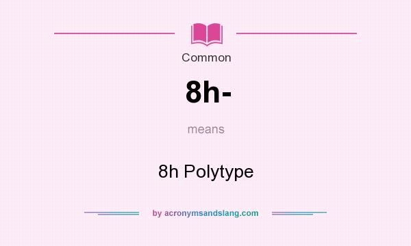What does 8h- mean? It stands for 8h Polytype