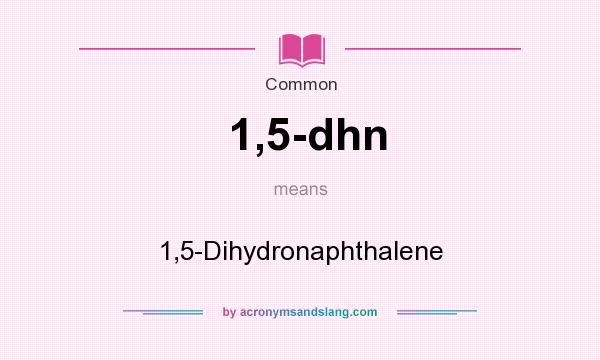 What does 1,5-dhn mean? It stands for 1,5-Dihydronaphthalene