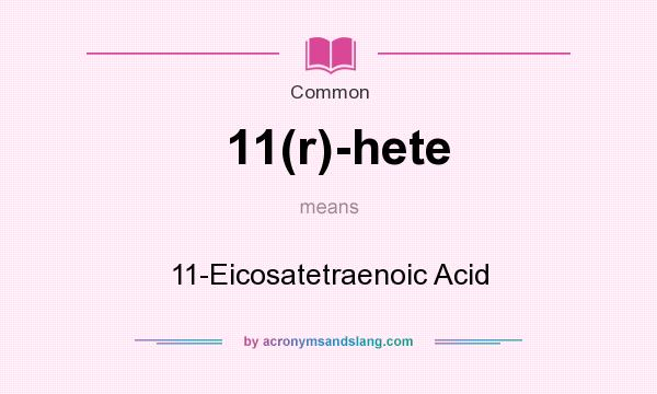 What does 11(r)-hete mean? It stands for 11-Eicosatetraenoic Acid
